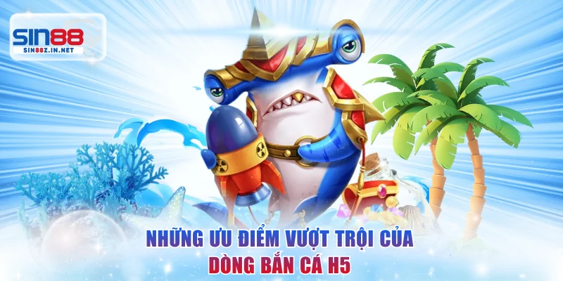 Những ưu điểm vượt trội của dòng bắn cá H5