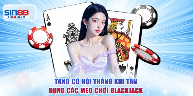 Tăng cơ hội thắng khi tận dụng các mẹo chơi Blackjack