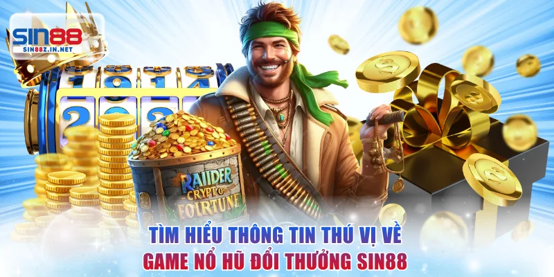 Tìm hiểu thông tin thú vị về game nổ hũ đổi thưởng SIN88